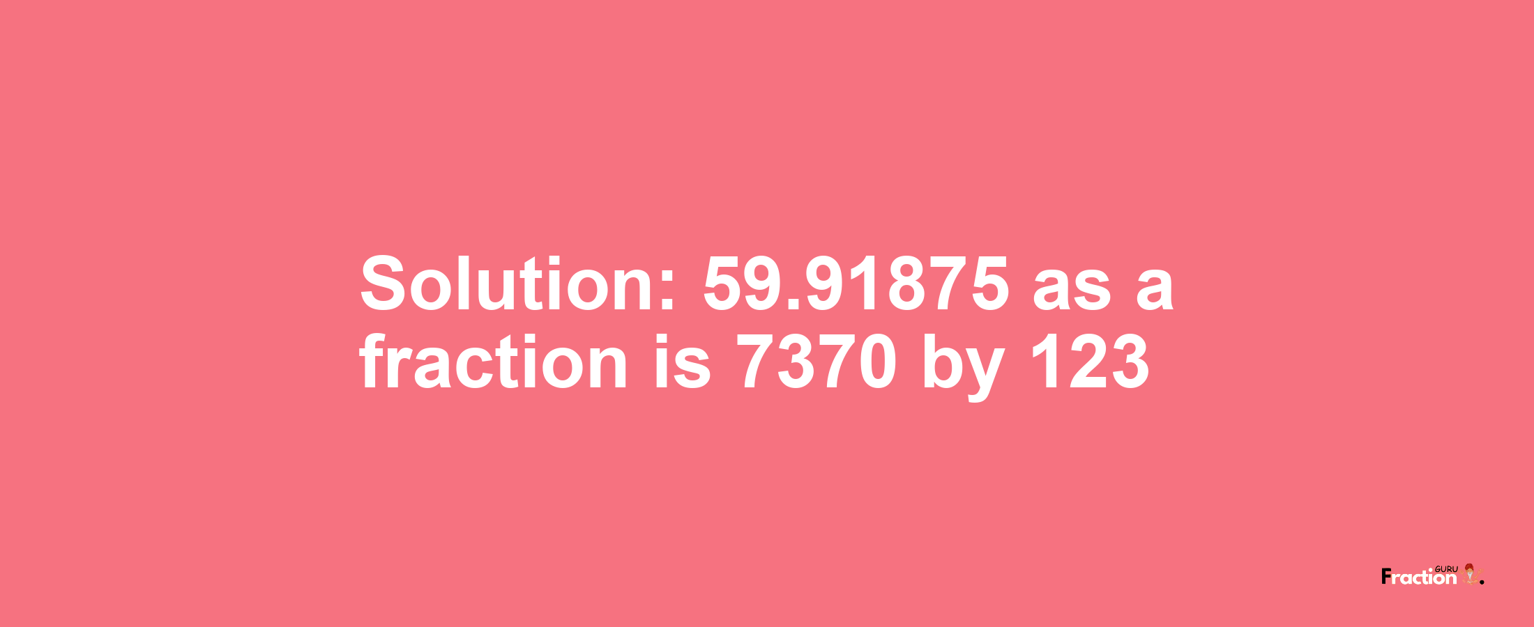 Solution:59.91875 as a fraction is 7370/123